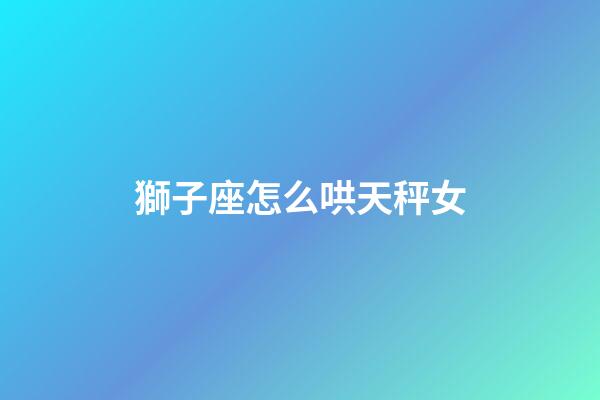 獅子座怎么哄天秤女-第1張-星座運(yùn)勢(shì)-玄機(jī)派