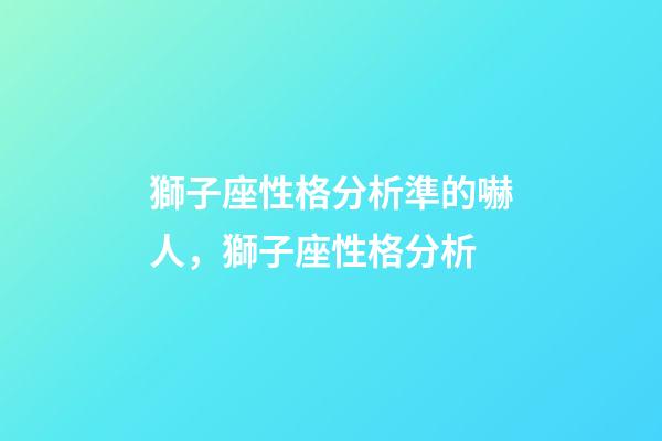 獅子座性格分析準的嚇人，獅子座性格分析-第1張-觀點-玄機派