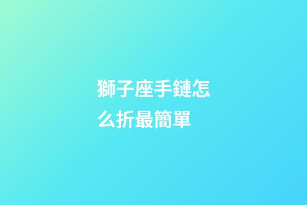 獅子座手鏈怎么折最簡單-第1張-星座運勢-玄機派