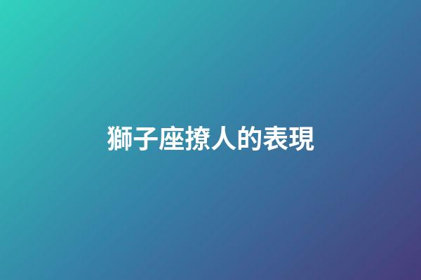 獅子座撩人的表現-第1張-星座運勢-玄機派
