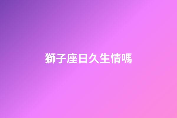 獅子座日久生情嗎-第1張-星座運勢-玄機派