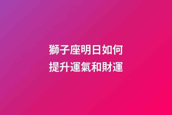 獅子座明日如何提升運氣和財運-第1張-星座運勢-玄機派