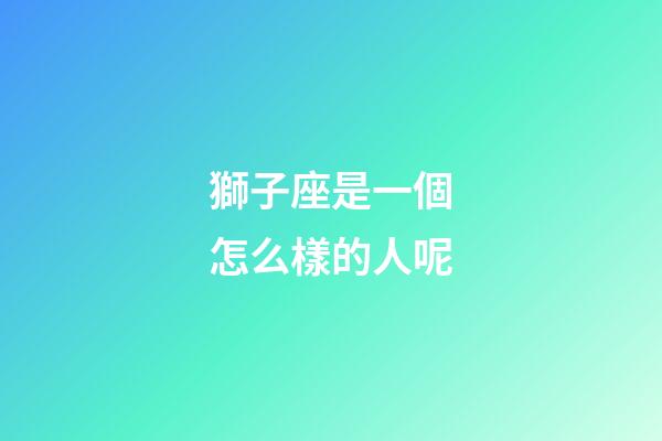 獅子座是一個怎么樣的人呢-第1張-星座運勢-玄機派