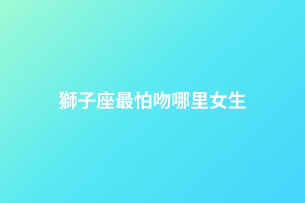 獅子座最怕吻哪里女生-第1張-星座運勢-玄機派