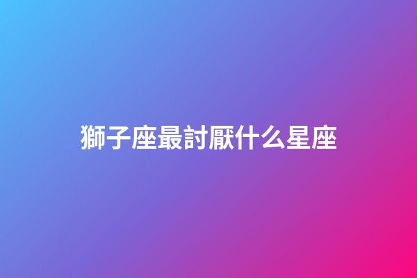 獅子座最討厭什么星座（獅子座最合不來的星座）-第1張-星座運勢-玄機派