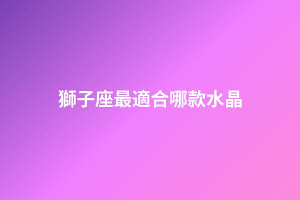 獅子座最適合哪款水晶-第1張-星座運勢-玄機派