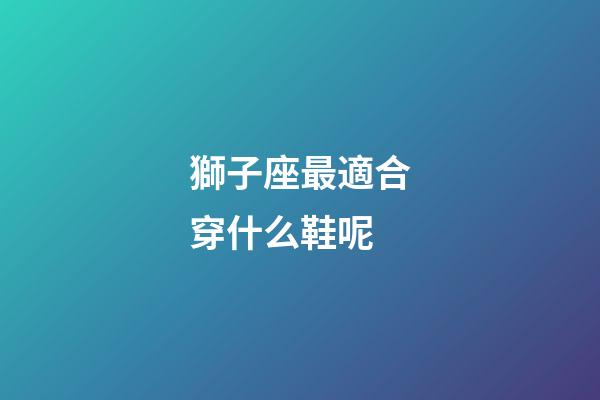 獅子座最適合穿什么鞋呢-第1張-星座運勢-玄機派