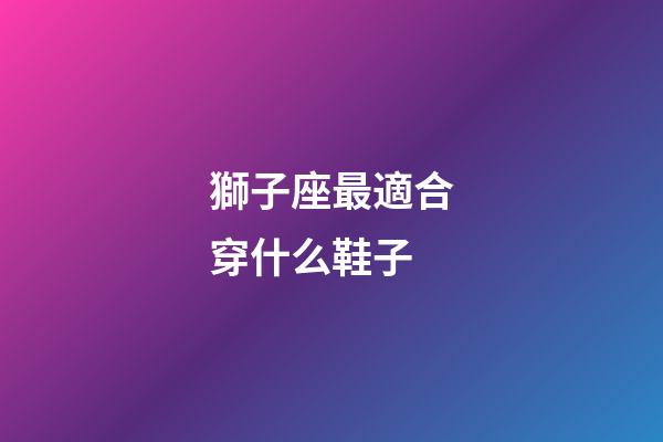 獅子座最適合穿什么鞋子-第1張-星座運勢-玄機派