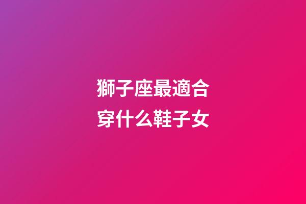 獅子座最適合穿什么鞋子女-第1張-星座運勢-玄機派