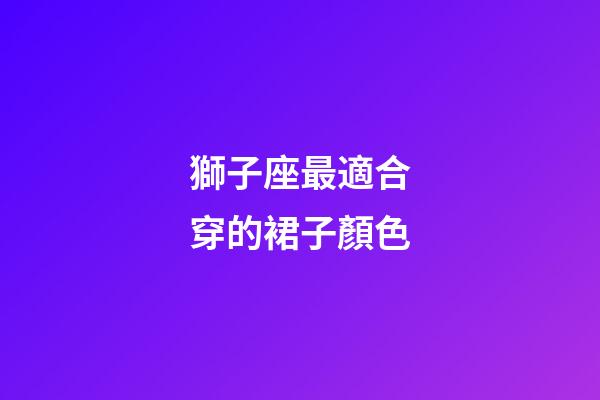 獅子座最適合穿的裙子顏色-第1張-星座運勢-玄機派