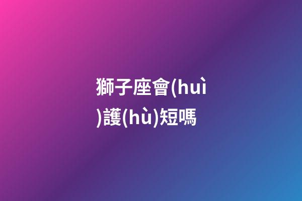 獅子座會(huì)護(hù)短嗎-第1張-星座運(yùn)勢(shì)-玄機(jī)派