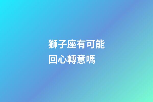 獅子座有可能回心轉意嗎-第1張-星座運勢-玄機派