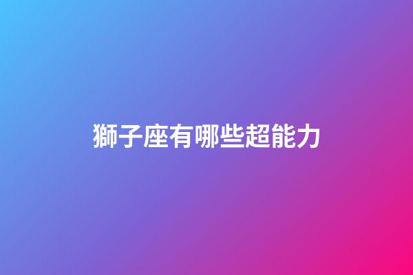 獅子座有哪些超能力-第1張-星座運勢-玄機派