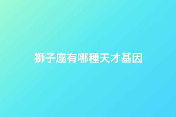 獅子座有哪種天才基因-第1張-星座運勢-玄機派