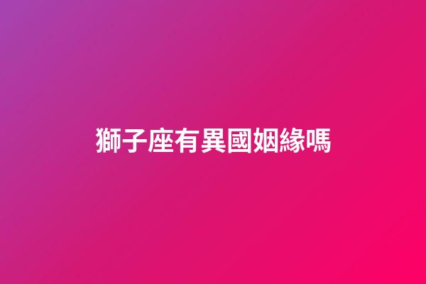 獅子座有異國姻緣嗎