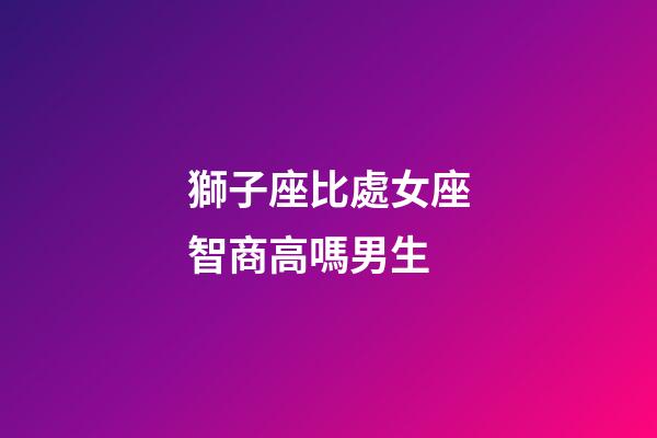 獅子座比處女座智商高嗎男生-第1張-星座運勢-玄機派