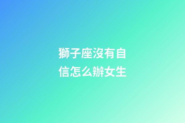 獅子座沒有自信怎么辦女生-第1張-星座運勢-玄機派