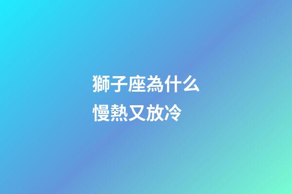 獅子座為什么慢熱又放冷-第1張-星座運勢-玄機派