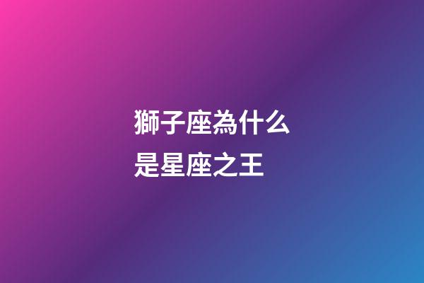 獅子座為什么是星座之王-第1張-星座運勢-玄機派