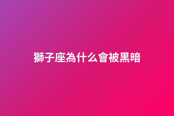 獅子座為什么會被黑暗-第1張-星座運勢-玄機派