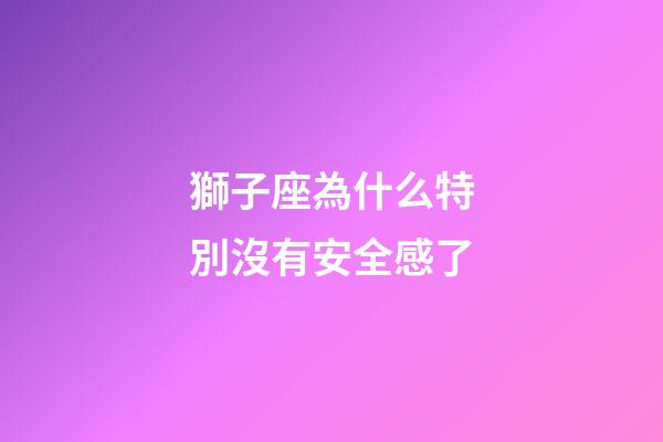 獅子座為什么特別沒有安全感了-第1張-星座運勢-玄機派
