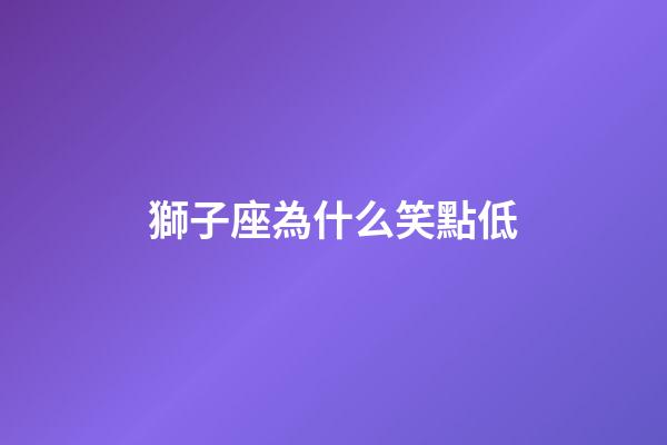 獅子座為什么笑點低-第1張-星座運勢-玄機派