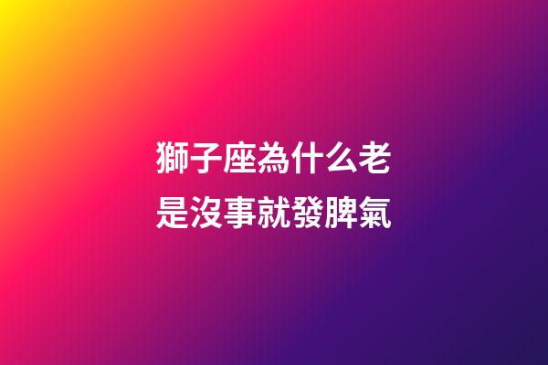 獅子座為什么老是沒事就發脾氣-第1張-星座運勢-玄機派