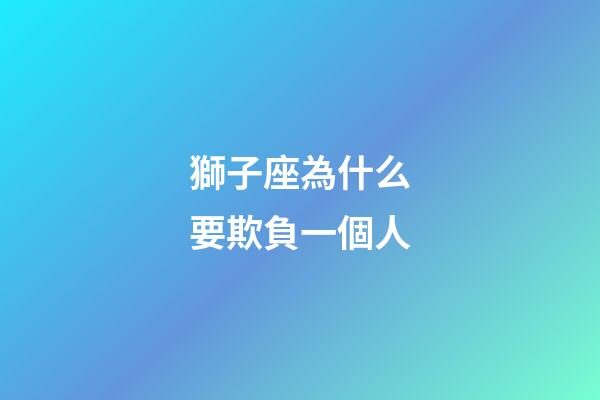 獅子座為什么要欺負一個人-第1張-星座運勢-玄機派