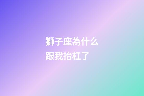 獅子座為什么跟我抬杠了-第1張-星座運勢-玄機派