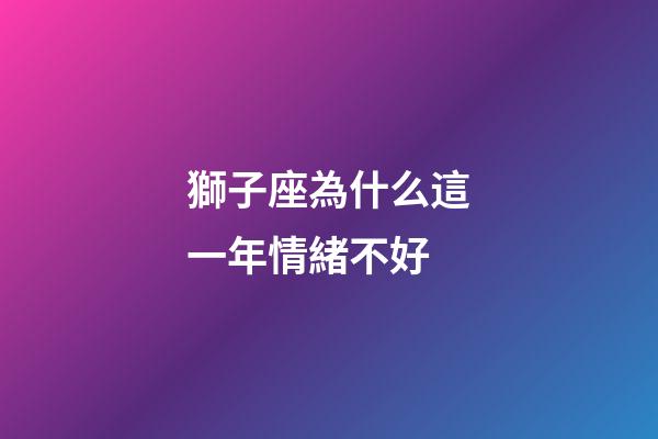 獅子座為什么這一年情緒不好-第1張-星座運勢-玄機派