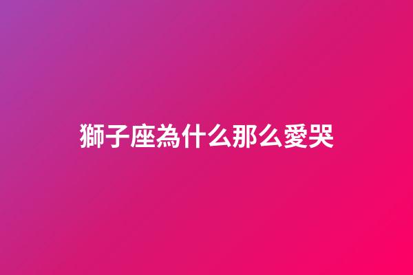 獅子座為什么那么愛哭-第1張-星座運勢-玄機派