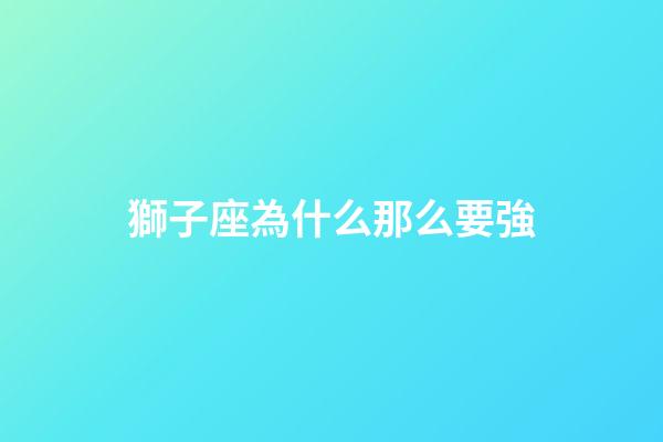 獅子座為什么那么要強-第1張-星座運勢-玄機派