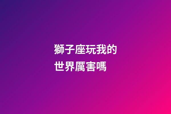 獅子座玩我的世界厲害嗎-第1張-星座運(yùn)勢(shì)-玄機(jī)派