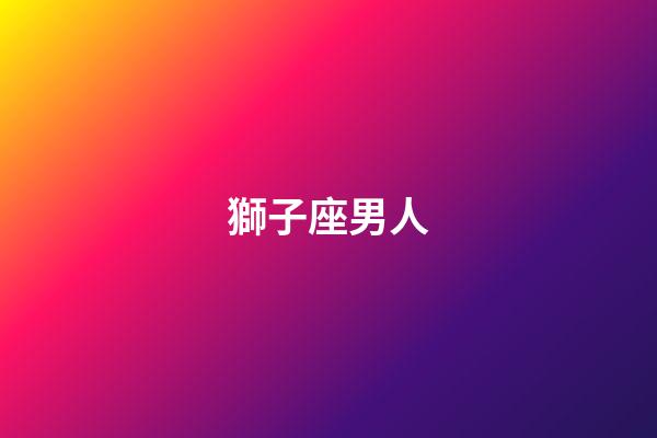 獅子座男人（獅子男最吃女人哪套）-第1張-星座運勢-玄機派