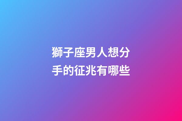 獅子座男人想分手的征兆有哪些-第1張-星座運勢-玄機派
