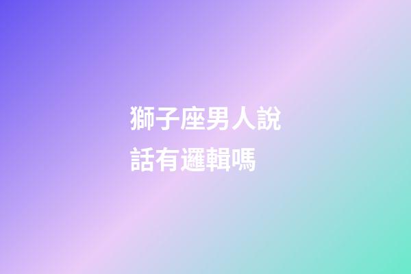 獅子座男人說話有邏輯嗎-第1張-星座運勢-玄機派