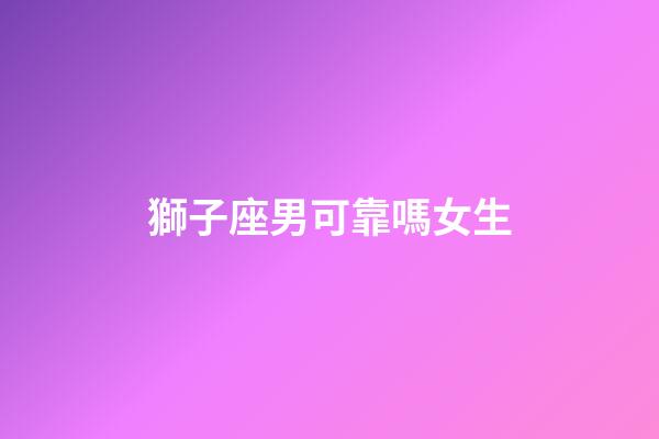獅子座男可靠嗎女生-第1張-星座運(yùn)勢-玄機(jī)派