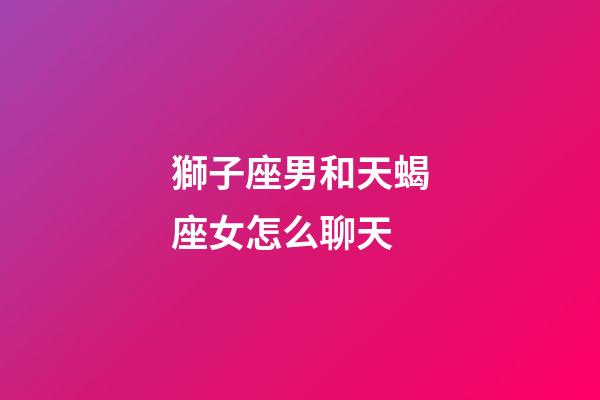 獅子座男和天蝎座女怎么聊天-第1張-星座運勢-玄機派