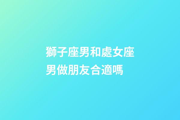 獅子座男和處女座男做朋友合適嗎-第1張-星座運勢-玄機派