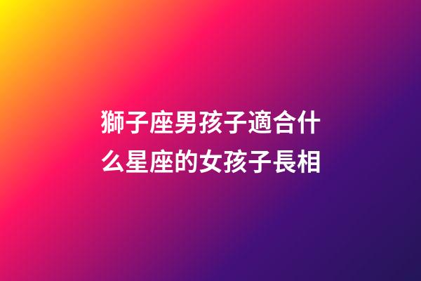 獅子座男孩子適合什么星座的女孩子長相-第1張-星座運勢-玄機派