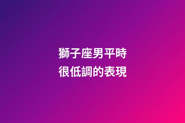 獅子座男平時很低調的表現-第1張-星座運勢-玄機派