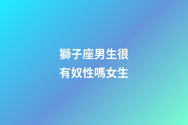 獅子座男生很有奴性嗎女生-第1張-星座運(yùn)勢(shì)-玄機(jī)派