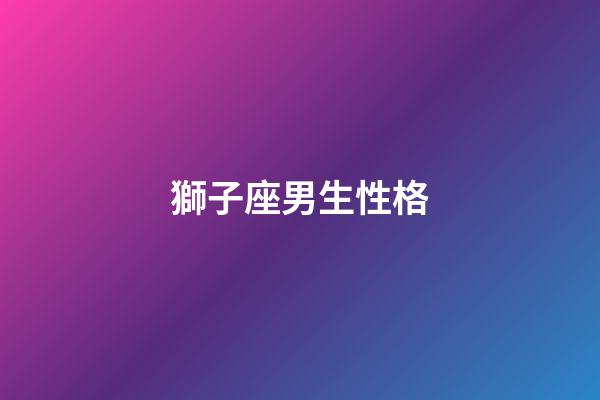 獅子座男生性格（獅子男癡迷哪種女人）-第1張-星座運勢-玄機派