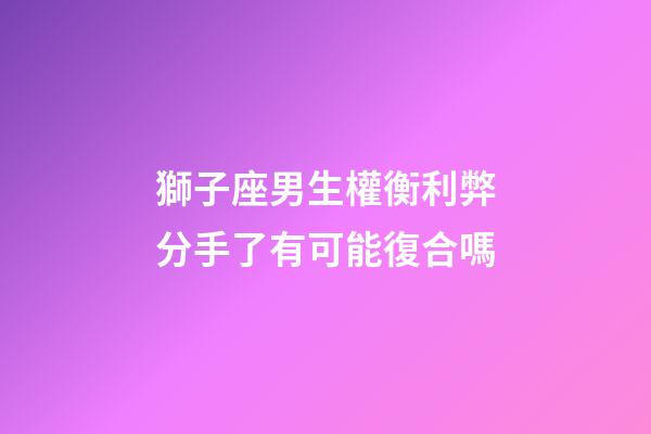 獅子座男生權衡利弊分手了有可能復合嗎-第1張-星座運勢-玄機派