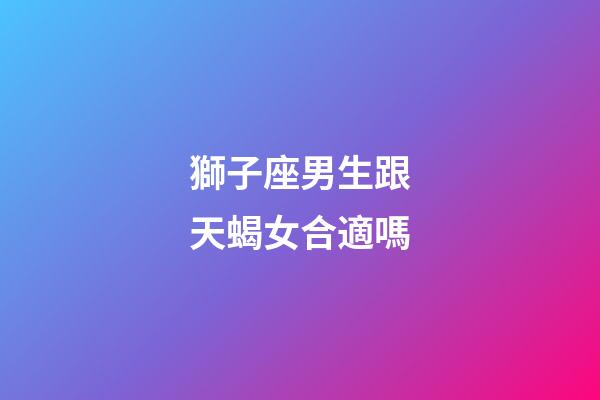 獅子座男生跟天蝎女合適嗎-第1張-星座運勢-玄機派