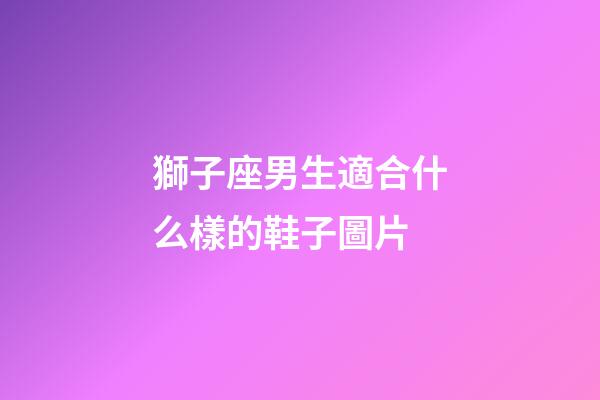 獅子座男生適合什么樣的鞋子圖片-第1張-星座運勢-玄機派