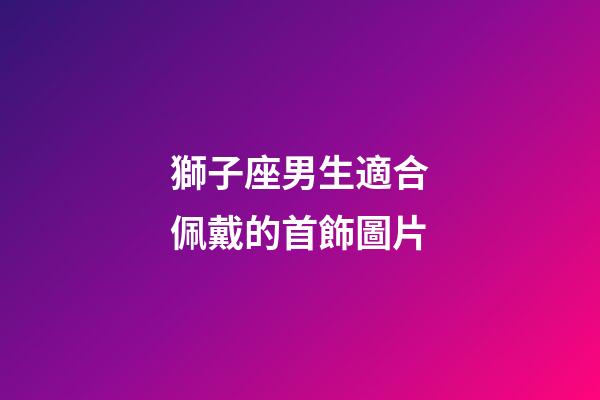獅子座男生適合佩戴的首飾圖片