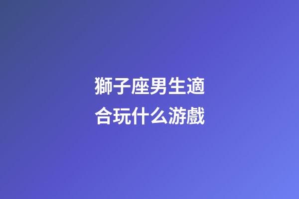 獅子座男生適合玩什么游戲-第1張-星座運勢-玄機派