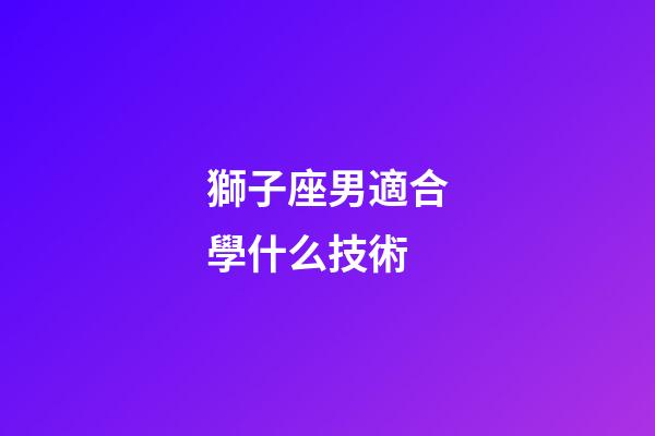 獅子座男適合學什么技術-第1張-星座運勢-玄機派