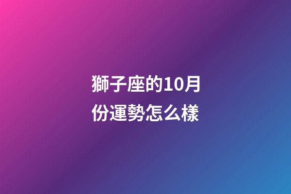 獅子座的10月份運勢怎么樣-第1張-星座運勢-玄機派